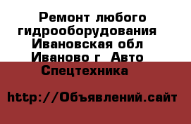 Ремонт любого гидрооборудования - Ивановская обл., Иваново г. Авто » Спецтехника   